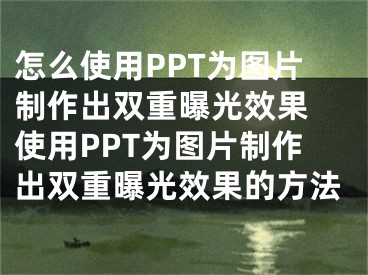 怎么使用PPT為圖片制作出雙重曝光效果 使用PPT為圖片制作出雙重曝光效果的方法