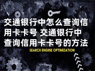 交通銀行中怎么查詢信用卡卡號 交通銀行中查詢信用卡卡號的方法