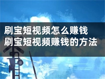 刷寶短視頻怎么賺錢 刷寶短視頻賺錢的方法