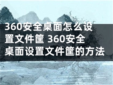 360安全桌面怎么設(shè)置文件筐 360安全桌面設(shè)置文件筐的方法