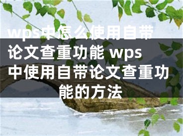 wps中怎么使用自帶論文查重功能 wps中使用自帶論文查重功能的方法