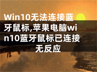 Win10無法連接藍牙鼠標,蘋果電腦win10藍牙鼠標已連接無反應