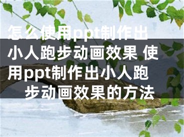 怎么使用ppt制作出小人跑步動(dòng)畫效果 使用ppt制作出小人跑步動(dòng)畫效果的方法