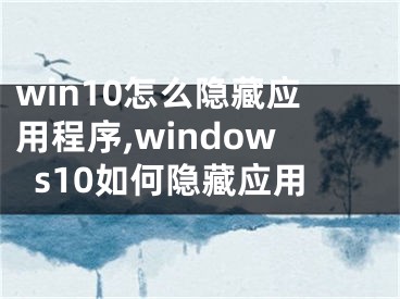 win10怎么隱藏應(yīng)用程序,windows10如何隱藏應(yīng)用