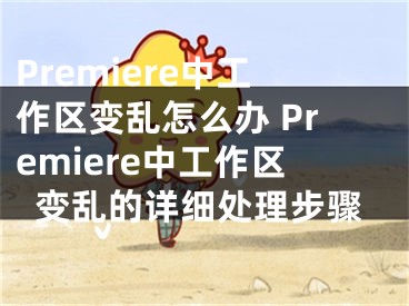 Premiere中工作區(qū)變亂怎么辦 Premiere中工作區(qū)變亂的詳細(xì)處理步驟