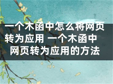 一個木函中怎么將網(wǎng)頁轉(zhuǎn)為應用 一個木函中網(wǎng)頁轉(zhuǎn)為應用的方法