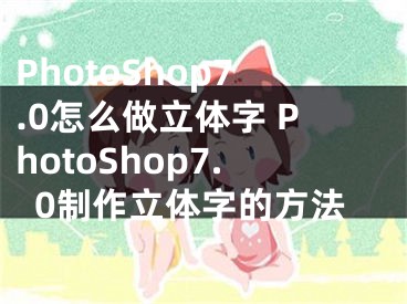 PhotoShop7.0怎么做立體字 PhotoShop7.0制作立體字的方法