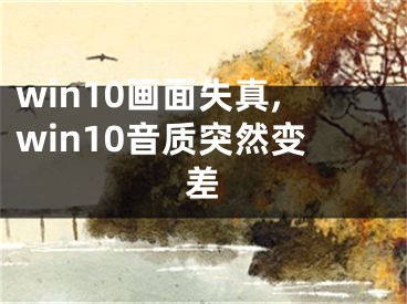 win10畫面失真,win10音質(zhì)突然變差