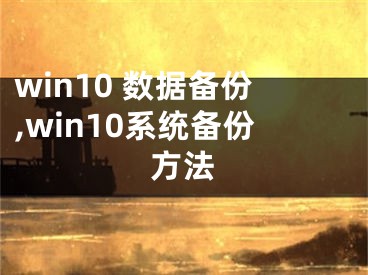 win10 數(shù)據(jù)備份,win10系統(tǒng)備份方法