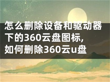 怎么刪除設(shè)備和驅(qū)動器下的360云盤圖標(biāo),如何刪除360云u盤