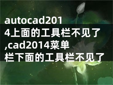 autocad2014上面的工具欄不見了,cad2014菜單欄下面的工具欄不見了