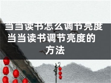 當(dāng)當(dāng)讀書怎么調(diào)節(jié)亮度 當(dāng)當(dāng)讀書調(diào)節(jié)亮度的方法