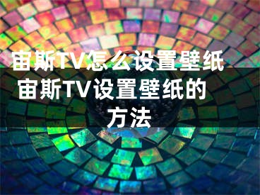 宙斯TV怎么設(shè)置壁紙 宙斯TV設(shè)置壁紙的方法