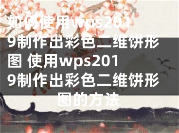 如何使用wps2019制作出彩色二維餅形圖 使用wps2019制作出彩色二維餅形圖的方法