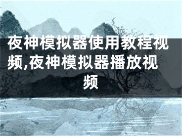 夜神模擬器使用教程視頻,夜神模擬器播放視頻