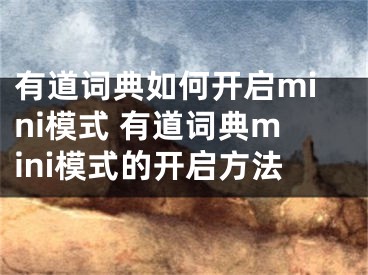 有道詞典如何開啟mini模式 有道詞典mini模式的開啟方法