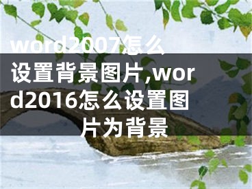 word2007怎么設(shè)置背景圖片,word2016怎么設(shè)置圖片為背景