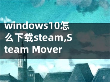 windows10怎么下載steam,Steam Mover