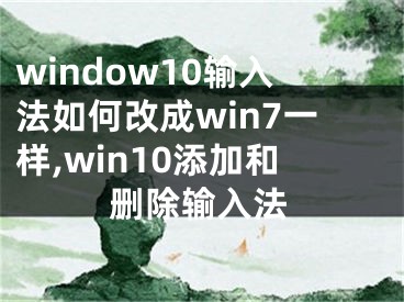 window10輸入法如何改成win7一樣,win10添加和刪除輸入法