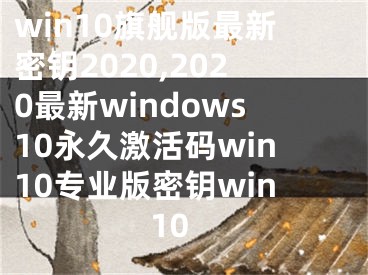 win10旗艦版最新密鑰2020,2020最新windows10永久激活碼win10專業(yè)版密鑰win10