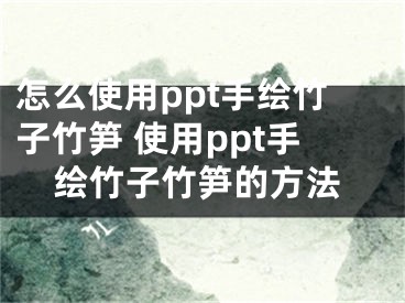 怎么使用ppt手繪竹子竹筍 使用ppt手繪竹子竹筍的方法