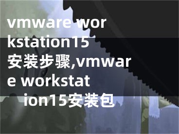 vmware workstation15安裝步驟,vmware workstation15安裝包