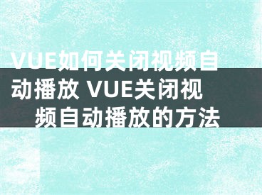 VUE如何關閉視頻自動播放 VUE關閉視頻自動播放的方法