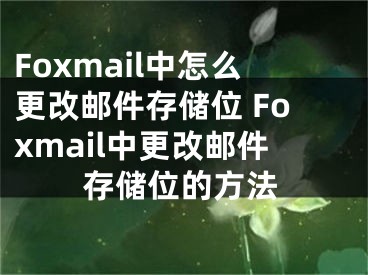 Foxmail中怎么更改郵件存儲位 Foxmail中更改郵件存儲位的方法