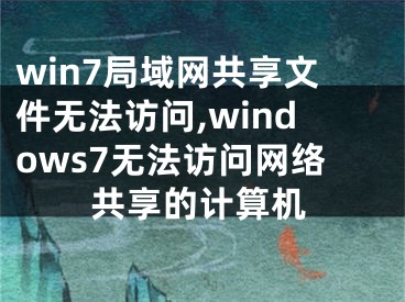 win7局域網(wǎng)共享文件無(wú)法訪問(wèn),windows7無(wú)法訪問(wèn)網(wǎng)絡(luò)共享的計(jì)算機(jī)