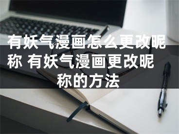 有妖氣漫畫(huà)怎么更改昵稱 有妖氣漫畫(huà)更改昵稱的方法