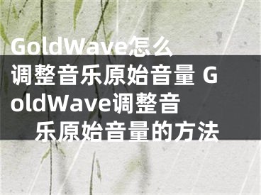 GoldWave怎么調(diào)整音樂原始音量 GoldWave調(diào)整音樂原始音量的方法