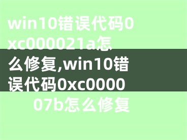 win10錯(cuò)誤代碼0xc000021a怎么修復(fù),win10錯(cuò)誤代碼0xc000007b怎么修復(fù)