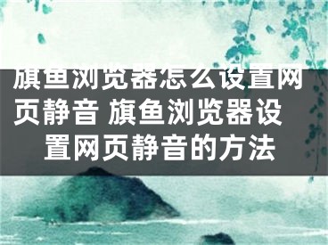 旗魚(yú)瀏覽器怎么設(shè)置網(wǎng)頁(yè)靜音 旗魚(yú)瀏覽器設(shè)置網(wǎng)頁(yè)靜音的方法