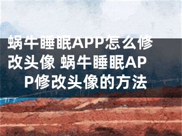 蝸牛睡眠APP怎么修改頭像 蝸牛睡眠APP修改頭像的方法