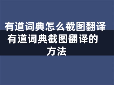 有道詞典怎么截圖翻譯 有道詞典截圖翻譯的方法