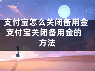 支付寶怎么關(guān)閉備用金 支付寶關(guān)閉備用金的方法