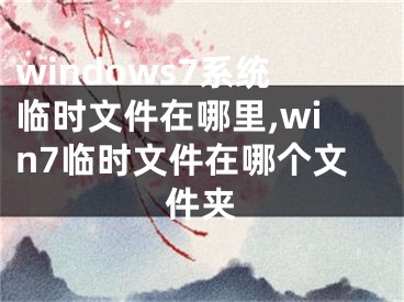 windows7系統(tǒng)臨時文件在哪里,win7臨時文件在哪個文件夾