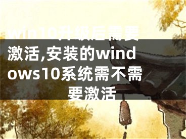 win10升級(jí)后需要激活,安裝的windows10系統(tǒng)需不需要激活