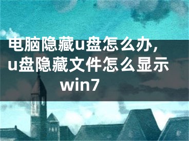 電腦隱藏u盤怎么辦,u盤隱藏文件怎么顯示win7