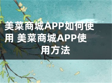 美菜商城APP如何使用 美菜商城APP使用方法