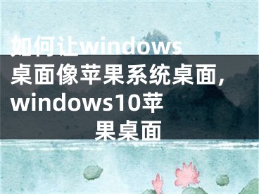 如何讓windows桌面像蘋果系統(tǒng)桌面,windows10蘋果桌面