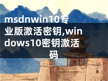 msdnwin10專業(yè)版激活密鑰,windows10密鑰激活碼