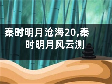 秦時(shí)明月滄海20,秦時(shí)明月風(fēng)云測(cè)