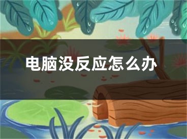 電腦沒(méi)反應(yīng)怎么辦