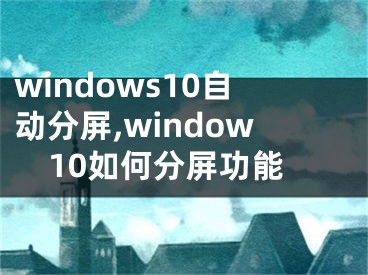 windows10自動分屏,window10如何分屏功能