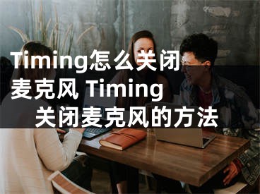 Timing怎么關(guān)閉麥克風(fēng) Timing關(guān)閉麥克風(fēng)的方法