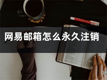 網(wǎng)易郵箱怎么永久注銷