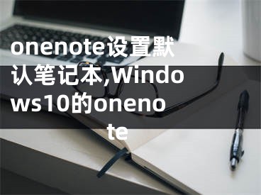 onenote設(shè)置默認筆記本,Windows10的onenote