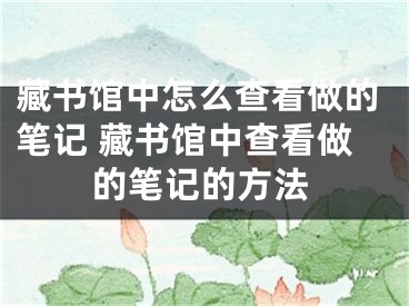 藏書館中怎么查看做的筆記 藏書館中查看做的筆記的方法