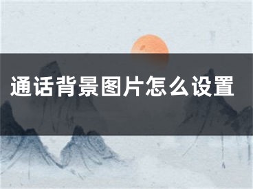 通話背景圖片怎么設(shè)置